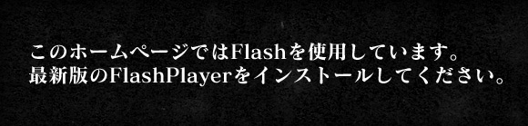 このホームページではFlashを使用しています。最新版のFlashPlayerをインストールしてください。